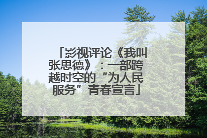 影视评论《我叫张思德》：一部跨越时空的“为人民服务”青春宣言