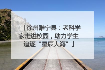 徐州睢宁县：老科学家走进校园，助力学生追逐“星辰大海”
