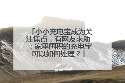 小小充电宝成为关注焦点，有网友求助：家里囤积的充电宝可以如何处理？