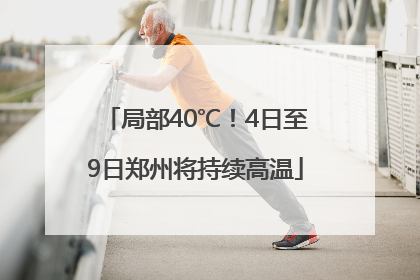 局部40℃！4日至9日郑州将持续高温