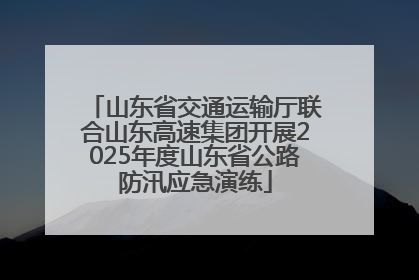 山东省交通运输厅联合山东高速集团开展2025年度山东省公路防汛应急演练
