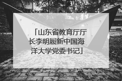 山东省教育厅厅长李明履新中国海洋大学党委书记