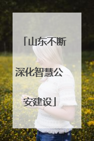 山东不断深化智慧公安建设