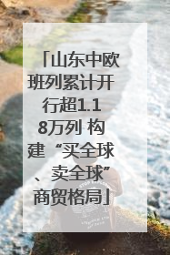 山东中欧班列累计开行超1.18万列 构建“买全球、卖全球”商贸格局