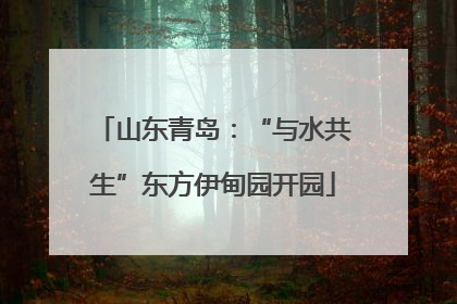 山东青岛：“与水共生”东方伊甸园开园