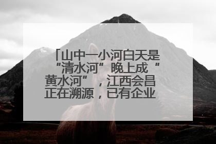 山中一小河白天是“清水河”晚上成“黄水河”，江西会昌正在溯源，已有企业被要求停工