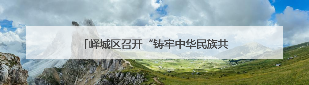 峄城区召开“铸牢中华民族共同体意识工作”新闻发布会