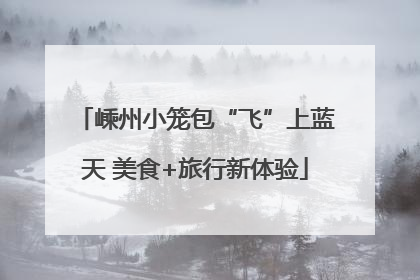 嵊州小笼包“飞”上蓝天 美食+旅行新体验