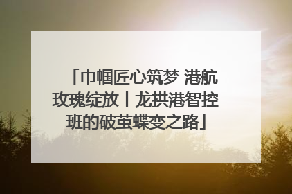 巾帼匠心筑梦 港航玫瑰绽放丨龙拱港智控班的破茧蝶变之路