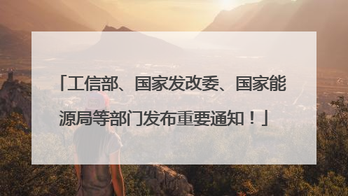 工信部、国家发改委、国家能源局等部门发布重要通知！