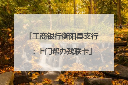 工商银行衡阳县支行：上门帮办残联卡