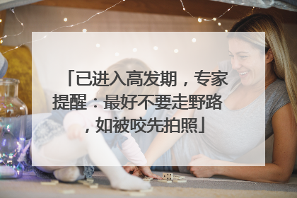 已进入高发期，专家提醒：最好不要走野路，如被咬先拍照