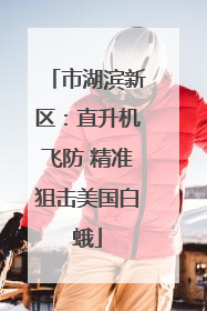 市湖滨新区：直升机飞防 精准狙击美国白蛾