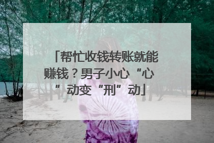 帮忙收钱转账就能赚钱？男子小心“心”动变“刑”动