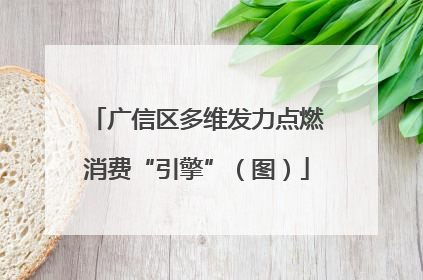 广信区多维发力点燃消费“引擎”（图）