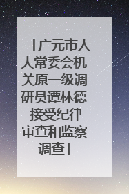广元市人大常委会机关原一级调研员谭林德 接受纪律审查和监察调查