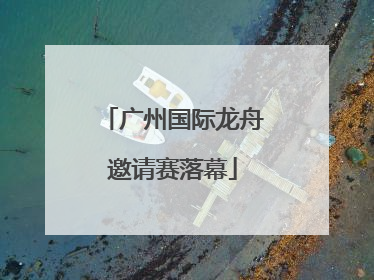广州国际龙舟邀请赛落幕
