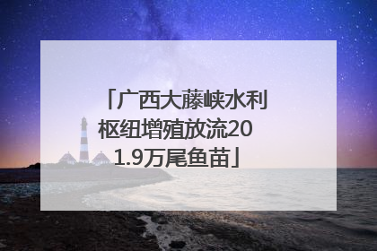 广西大藤峡水利枢纽增殖放流201.9万尾鱼苗