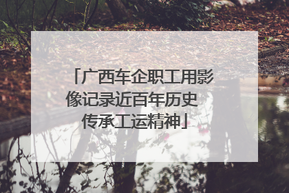 广西车企职工用影像记录近百年历史 传承工运精神
