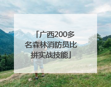广西200多名森林消防员比拼实战技能