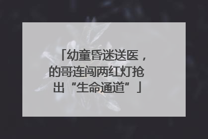 幼童昏迷送医，的哥连闯两红灯抢出“生命通道”