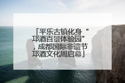 平乐古镇化身“邛酒百景体验园”，成都国际非遗节邛酒文化周启幕