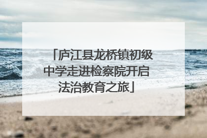 庐江县龙桥镇初级中学走进检察院开启法治教育之旅