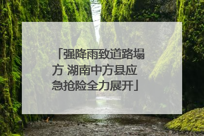 强降雨致道路塌方 湖南中方县应急抢险全力展开