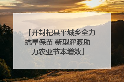 开封杞县平城乡全力抗旱保苗 新型灌溉助力农业节本增效