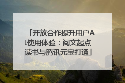 开放合作提升用户AI使用体验：阅文起点读书与腾讯元宝打通