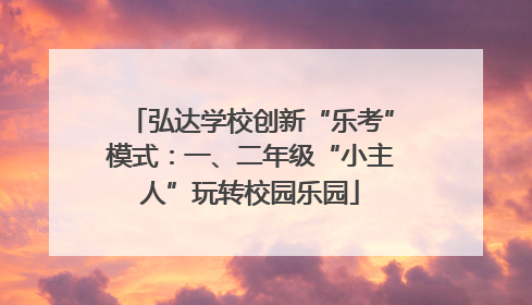 弘达学校创新“乐考”模式：一、二年级“小主人”玩转校园乐园