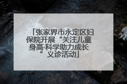 张家界市永定区妇保院开展“关注儿童身高·科学助力成长”义诊活动