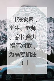 张家界：学生、老师、家长合力撰写对联，为高考加油！