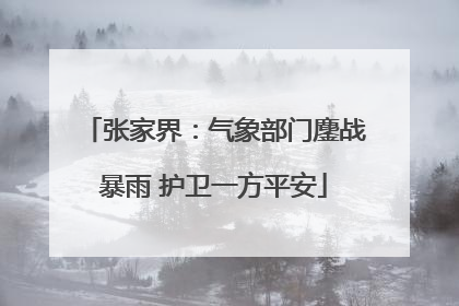 张家界：气象部门鏖战暴雨 护卫一方平安