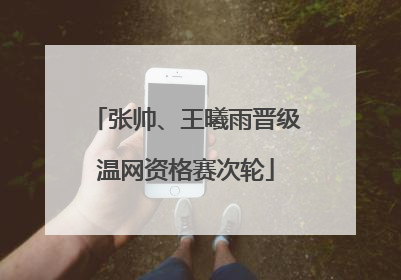 张帅、王曦雨晋级温网资格赛次轮