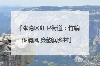 张湾区红卫街道：竹编传清风 廉韵润乡村