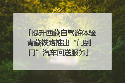 提升西藏自驾游体验 青藏铁路推出“门到门”汽车回送服务