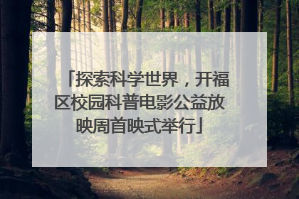 探索科学世界，开福区校园科普电影公益放映周首映式举行