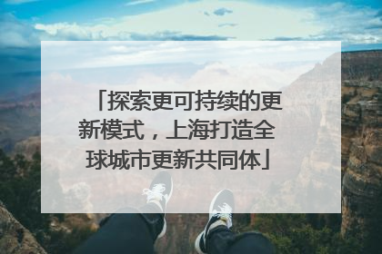 探索更可持续的更新模式，上海打造全球城市更新共同体