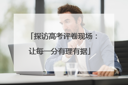 探访高考评卷现场：让每一分有理有据