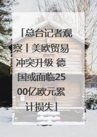 总台记者观察丨美欧贸易冲突升级 德国或面临2500亿欧元累计损失
