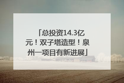 总投资14.3亿元！双子塔造型！泉州一项目有新进展