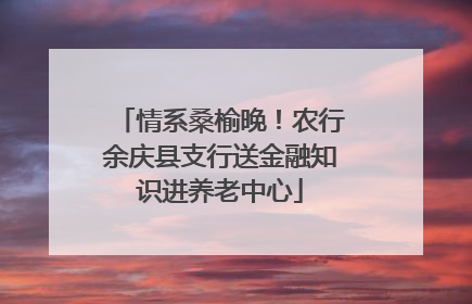 情系桑榆晚！农行余庆县支行送金融知识进养老中心
