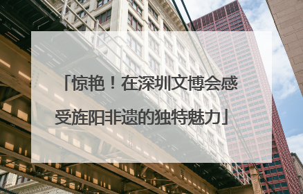 惊艳！在深圳文博会感受旌阳非遗的独特魅力
