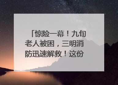 惊险一幕！九旬老人被困，三明消防迅速解救！这份居家老人消防安全指南请立刻收藏