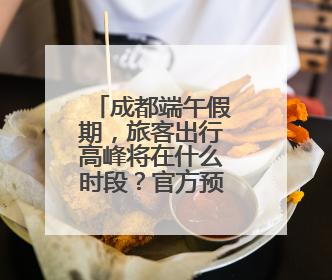 成都端午假期，旅客出行高峰将在什么时段？官方预测来了