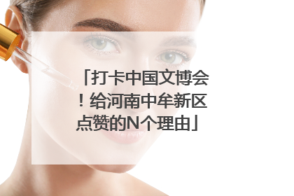打卡中国文博会！给河南中牟新区点赞的N个理由