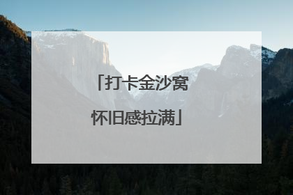 打卡金沙窝 怀旧感拉满