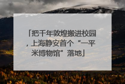 把千年敦煌搬进校园，上海静安首个“一平米博物馆”落地