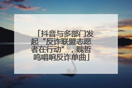 抖音与多部门发起“反诈联盟志愿者在行动”，魏哲鸣唱响反诈单曲